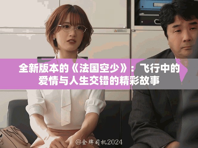 全新版本的《法國(guó)空少》：飛行中的愛情與人生交錯(cuò)的精彩故事