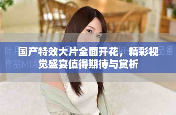國(guó)產(chǎn)特效大片全面開花，精彩視覺盛宴值得期待與賞析