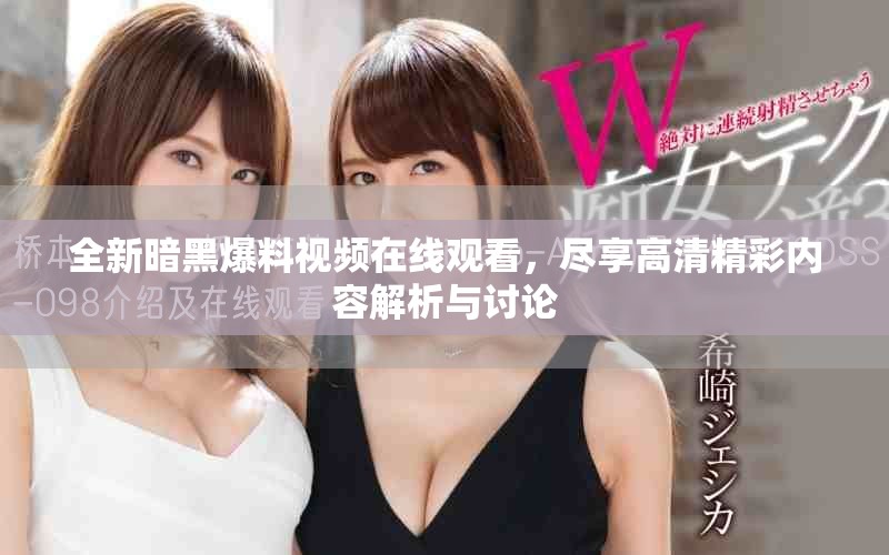 全新暗黑爆料視頻在線觀看，盡享高清精彩內(nèi)容解析與討論
