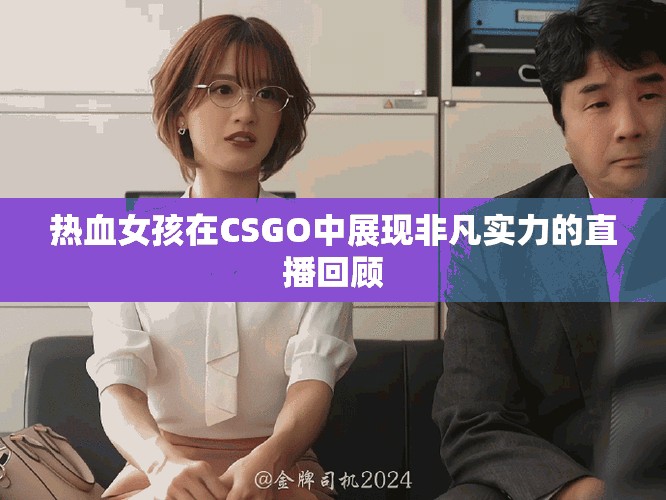 熱血女孩在CSGO中展現(xiàn)非凡實力的直播回顧