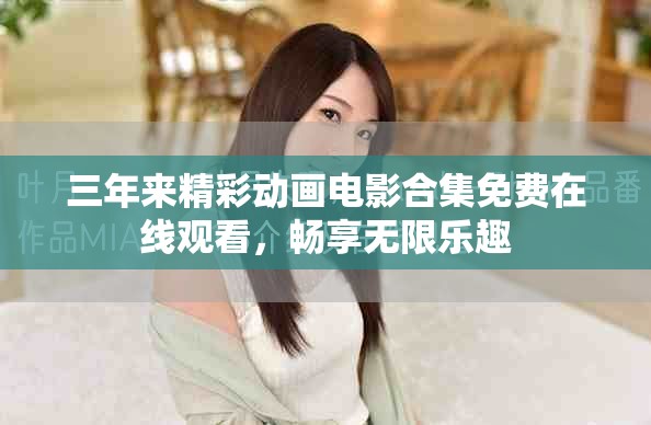 三年來精彩動畫電影合集免費在線觀看，暢享無限樂趣