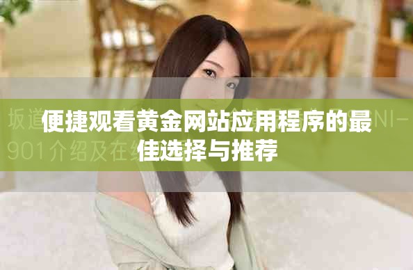 便捷觀看黃金網(wǎng)站應用程序的最佳選擇與推薦