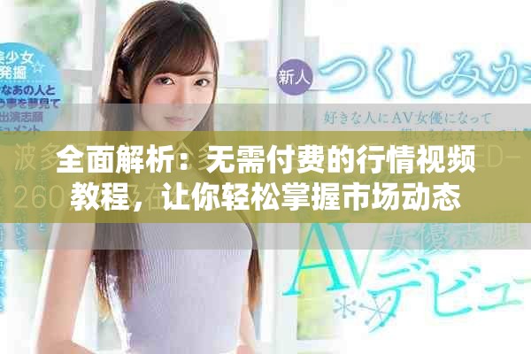 全面解析：無(wú)需付費(fèi)的行情視頻教程，讓你輕松掌握市場(chǎng)動(dòng)態(tài)