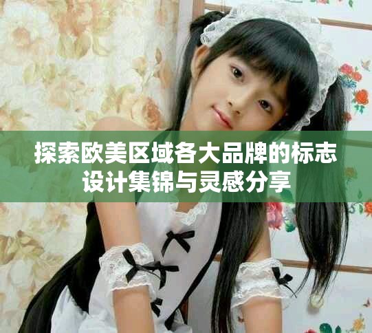 探索歐美區(qū)域各大品牌的標志設計集錦與靈感分享
