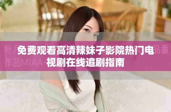 免費(fèi)觀看高清辣妹子影院熱門電視劇在線追劇指南