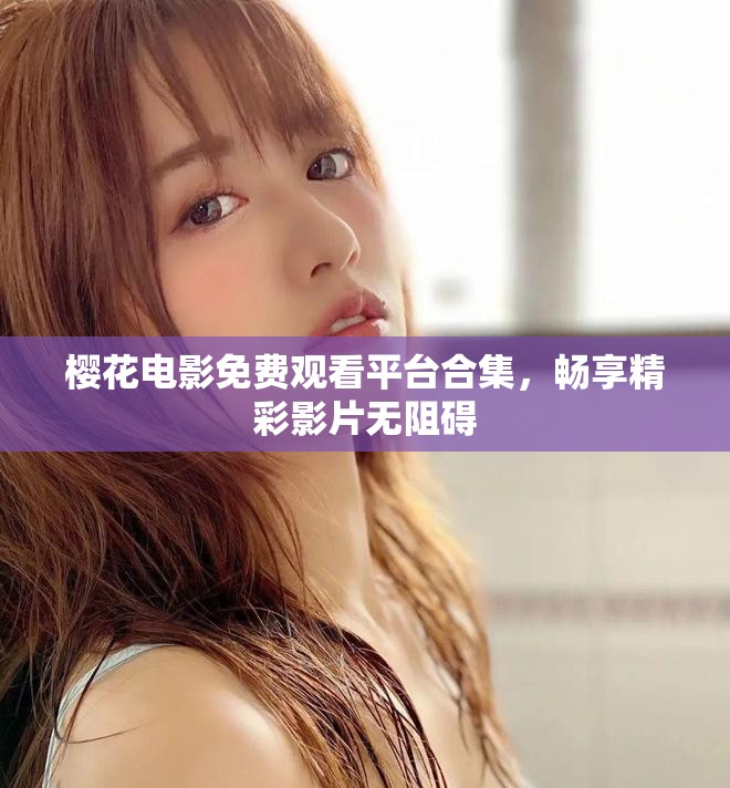 櫻花電影免費(fèi)觀看平臺(tái)合集，暢享精彩影片無(wú)阻礙