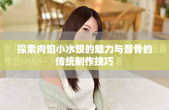 探索肉餡小水餃的魅力與晉骨的傳統(tǒng)制作技巧
