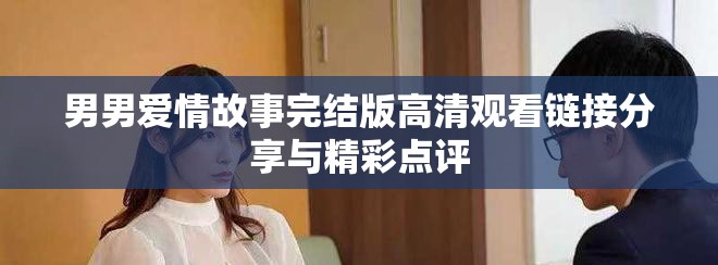 男男愛情故事完結(jié)版高清觀看鏈接分享與精彩點(diǎn)評(píng)