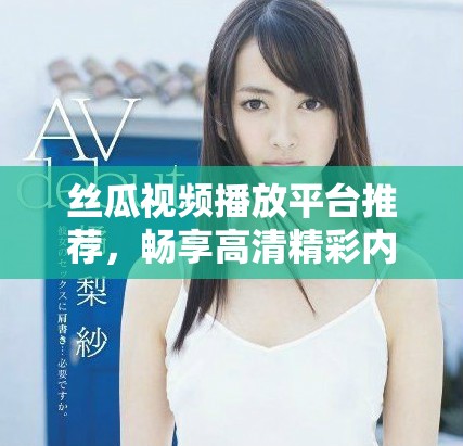 絲瓜視頻播放平臺(tái)推薦，暢享高清精彩內(nèi)容的好去處