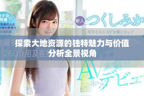 探索大地資源的獨特魅力與價值分析全景視角