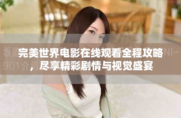 完美世界電影在線觀看全程攻略，盡享精彩劇情與視覺盛宴