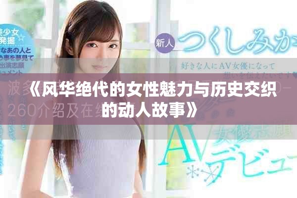 《風(fēng)華絕代的女性魅力與歷史交織的動人故事》