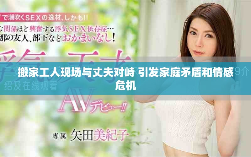 搬家工人現(xiàn)場與丈夫?qū)χ?引發(fā)家庭矛盾和情感危機(jī)
