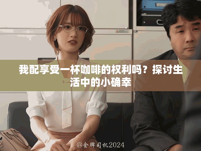 我配享受一杯咖啡的權(quán)利嗎？探討生活中的小確幸