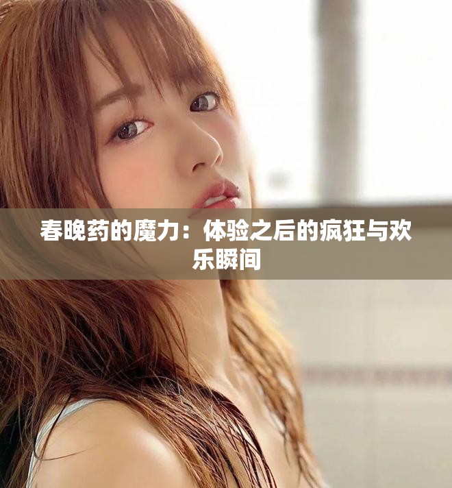 春晚藥的魔力：體驗之后的瘋狂與歡樂瞬間