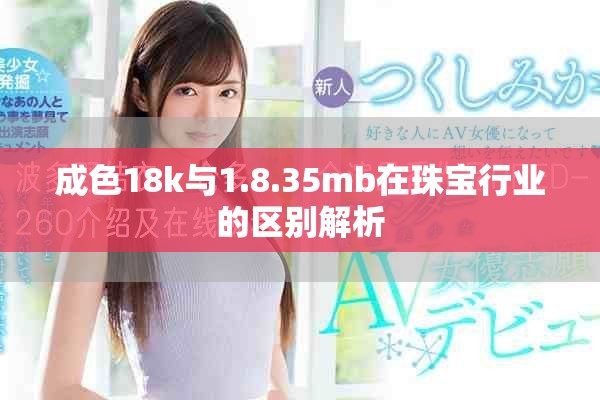 成色18k與1.8.35mb在珠寶行業(yè)的區(qū)別解析
