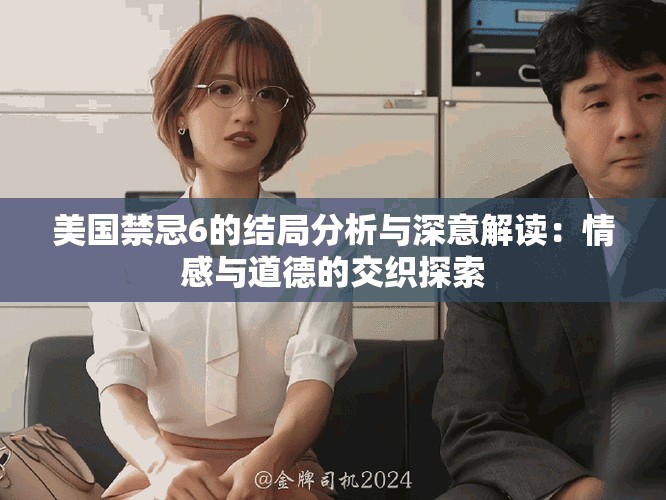 美國(guó)禁忌6的結(jié)局分析與深意解讀：情感與道德的交織探索