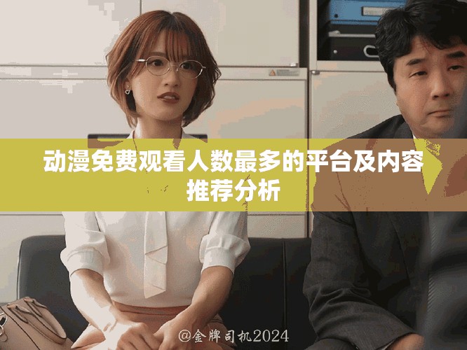 動(dòng)漫免費(fèi)觀看人數(shù)最多的平臺(tái)及內(nèi)容推薦分析