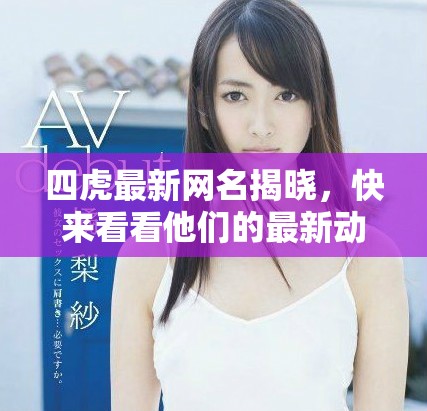 四虎最新網(wǎng)名揭曉，快來看看他們的最新動態(tài)！