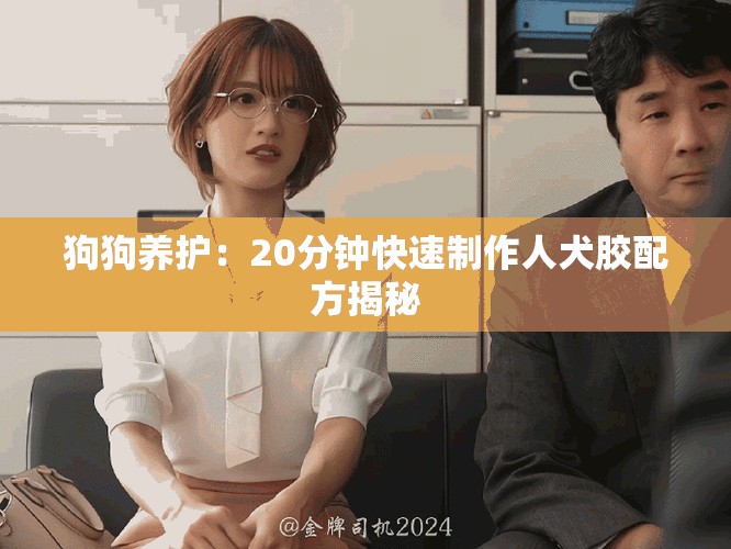 狗狗養(yǎng)護(hù)：20分鐘快速制作人犬膠配方揭秘