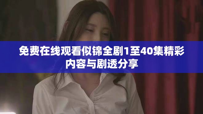 免費在線觀看似錦全劇1至40集精彩內(nèi)容與劇透分享