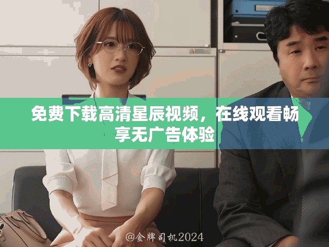免費(fèi)下載高清星辰視頻，在線(xiàn)觀(guān)看暢享無(wú)廣告體驗(yàn)
