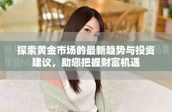 探索黃金市場(chǎng)的最新趨勢(shì)與投資建議，助您把握財(cái)富機(jī)遇