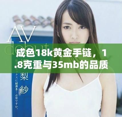 成色18k黃金手鏈，1.8克重與35mb的品質(zhì)詳解