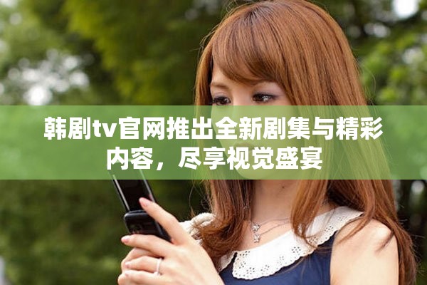 韓劇tv官網(wǎng)推出全新劇集與精彩內(nèi)容，盡享視覺盛宴