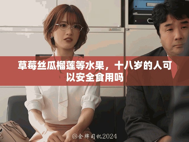 草莓絲瓜榴蓮等水果，十八歲的人可以安全食用嗎