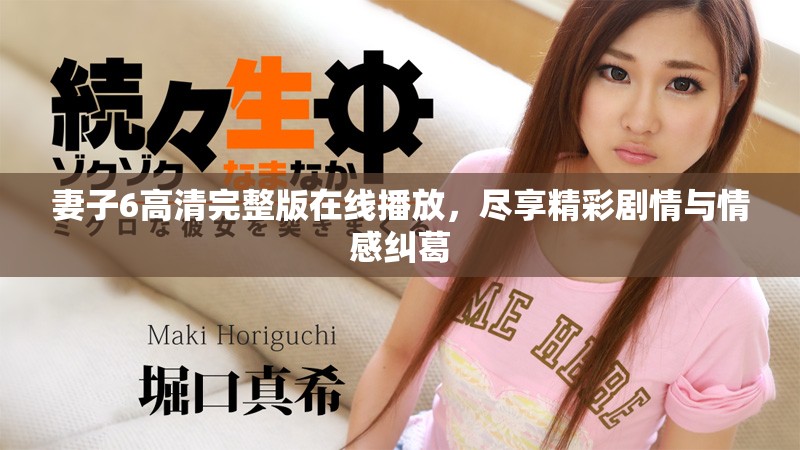 妻子6高清完整版在線播放，盡享精彩劇情與情感糾葛