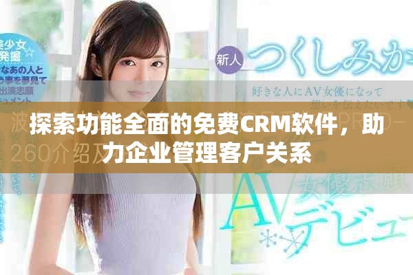 探索功能全面的免費CRM軟件，助力企業(yè)管理客戶關(guān)系