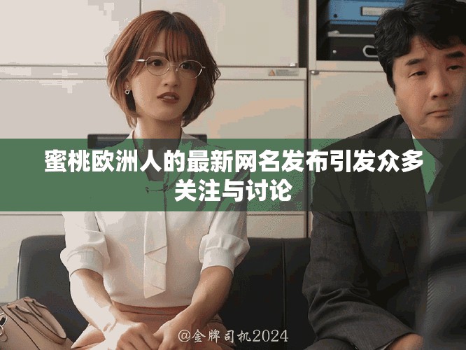 蜜桃歐洲人的最新網(wǎng)名發(fā)布引發(fā)眾多關(guān)注與討論