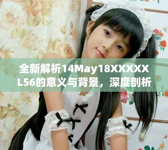 全新解析14May18XXXXXL56的意義與背景，深度剖析其影響與應(yīng)用