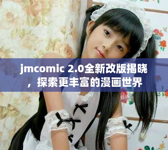 jmcomic 2.0全新改版揭曉，探索更豐富的漫畫世界