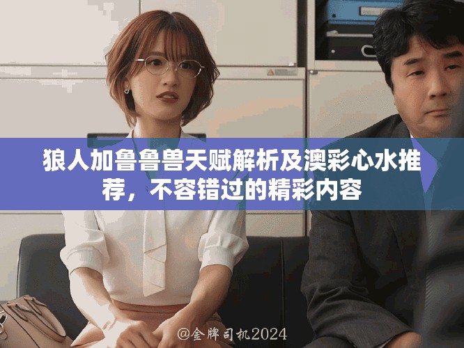 狼人加魯魯獸天賦解析及澳彩心水推薦，不容錯(cuò)過的精彩內(nèi)容