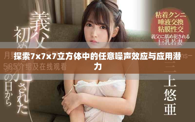 探索7x7x7立方體中的任意噪聲效應與應用潛力