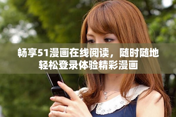 暢享51漫畫(huà)在線閱讀，隨時(shí)隨地輕松登錄體驗(yàn)精彩漫畫(huà)
