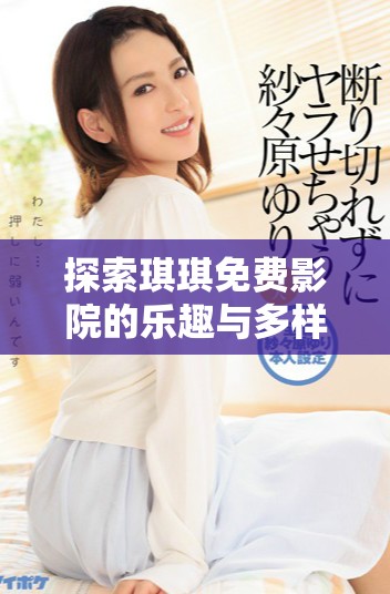 探索琪琪免費(fèi)影院的樂趣與多樣選擇，讓觀影體驗(yàn)更豐富多彩