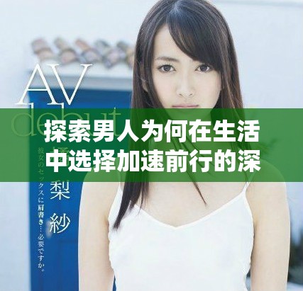 探索男人為何在生活中選擇加速前行的深層原因與動(dòng)機(jī)