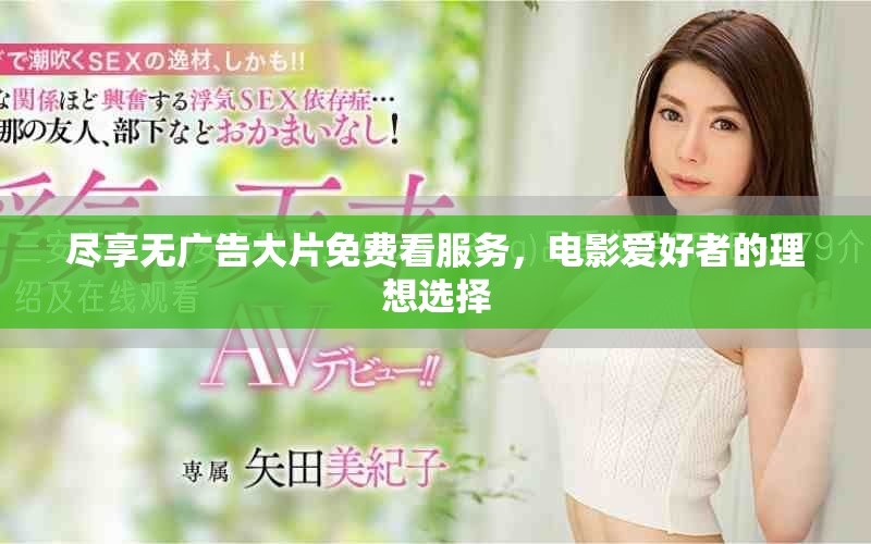 盡享無廣告大片免費(fèi)看服務(wù)，電影愛好者的理想選擇