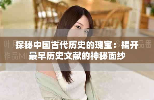 探秘中國古代歷史的瑰寶：揭開最早歷史文獻(xiàn)的神秘面紗