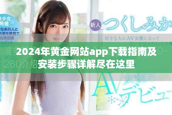 2024年黃金網站app下載指南及安裝步驟詳解盡在這里
