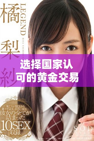 選擇國家認(rèn)可的黃金交易平臺，確保投資安全與收益穩(wěn)定