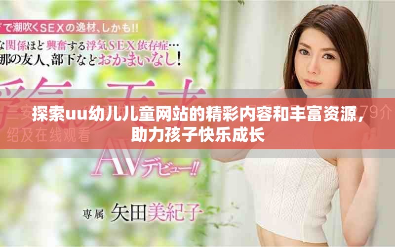 探索uu幼兒兒童網(wǎng)站的精彩內(nèi)容和豐富資源，助力孩子快樂(lè)成長(zhǎng)