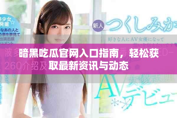 暗黑吃瓜官網(wǎng)入口指南，輕松獲取最新資訊與動(dòng)態(tài)