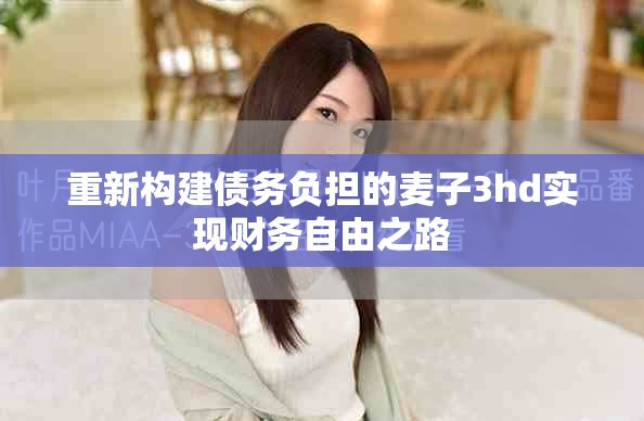 重新構(gòu)建債務(wù)負(fù)擔(dān)的麥子3hd實(shí)現(xiàn)財(cái)務(wù)自由之路