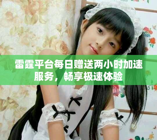 雷霆平臺每日贈送兩小時加速服務(wù)，暢享極速體驗