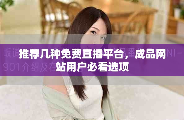 推薦幾種免費(fèi)直播平臺(tái)，成品網(wǎng)站用戶(hù)必看選項(xiàng)
