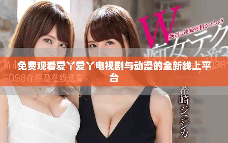 免費(fèi)觀看愛(ài)丫愛(ài)丫電視劇與動(dòng)漫的全新線上平臺(tái)